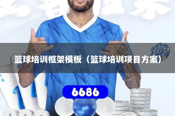 篮球培训框架模板（篮球培训项目方案）