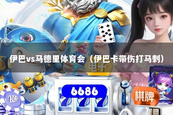 伊巴vs马德里体育会（伊巴卡带伤打马刺）