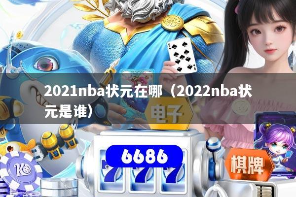 2021nba状元在哪（2022nba状元是谁）