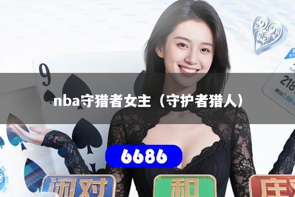 nba守猎者女主（守护者猎人）