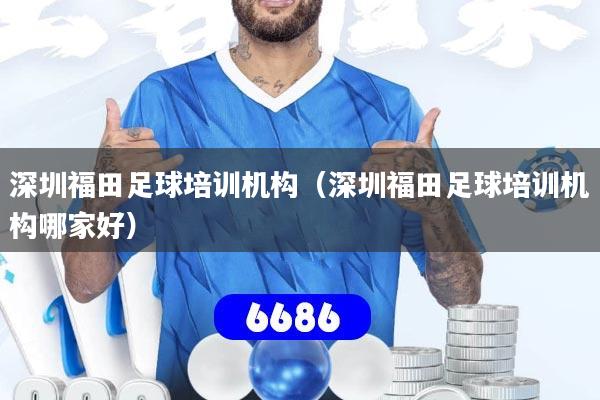 深圳福田足球培训机构(深圳福田足球培训机构哪家好)