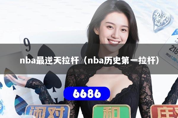 nba最逆天拉杆(nba历史第一拉杆)