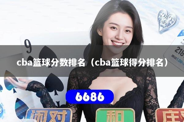 cba篮球分数排名(cba篮球得分排名)