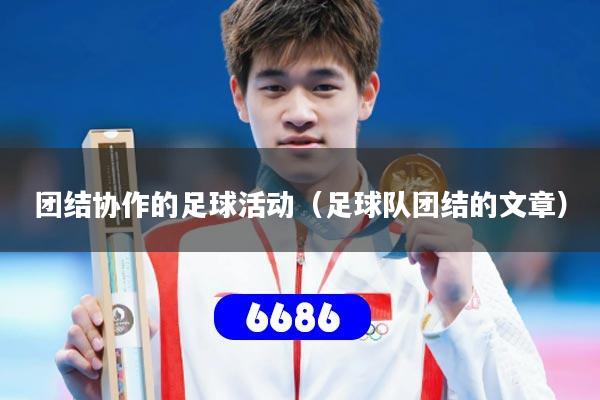团结协作的足球活动（足球队团结的文章）