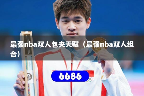 最强nba双人包夹天赋(最强nba双人组合)