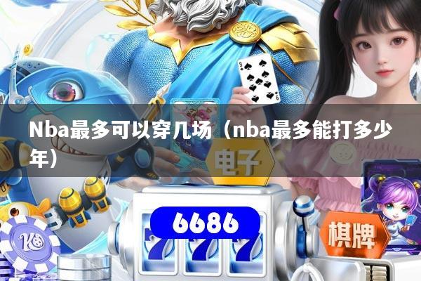 Nba最多可以穿几场(nba最多能打多少年)