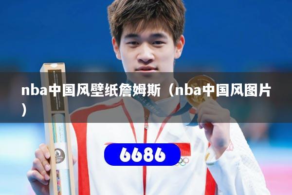 nba中国风壁纸詹姆斯(nba中国风图片)