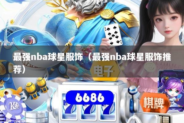 最强nba球星服饰(最强nba球星服饰推荐)