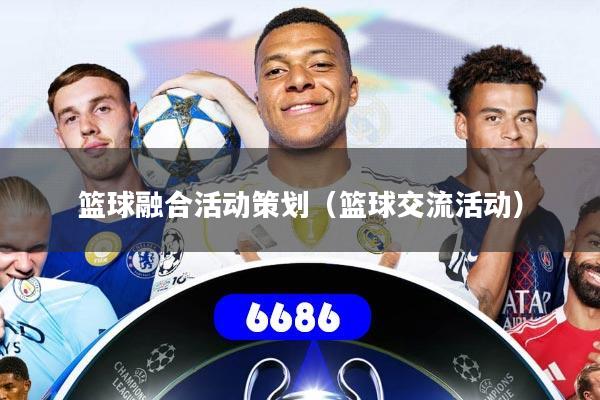 篮球融合活动策划（篮球交流活动）