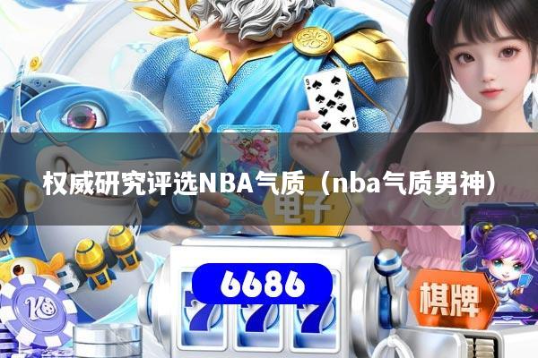 权威研究评选NBA气质（nba气质男神）