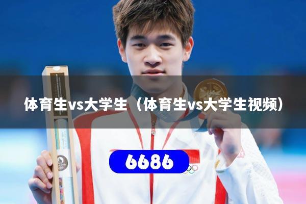 体育生vs大学生(体育生vs大学生视频)